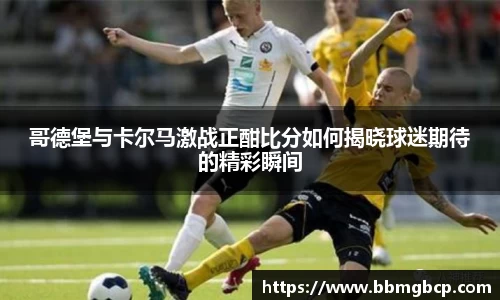 哥德堡与卡尔马激战正酣比分如何揭晓球迷期待的精彩瞬间