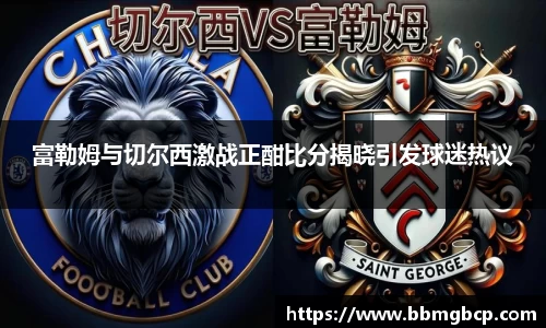富勒姆与切尔西激战正酣比分揭晓引发球迷热议
