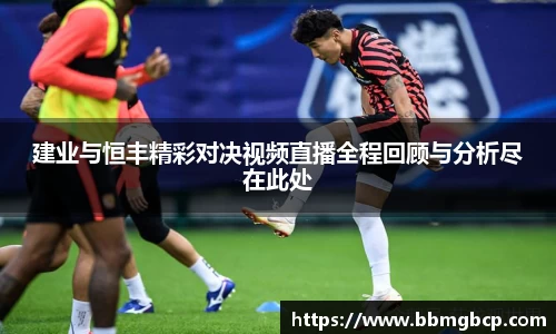 建业与恒丰精彩对决视频直播全程回顾与分析尽在此处