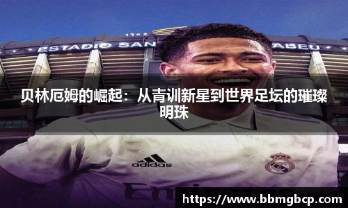 贝林厄姆的崛起：从青训新星到世界足坛的璀璨明珠