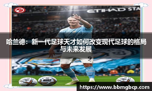 哈兰德：新一代足球天才如何改变现代足球的格局与未来发展