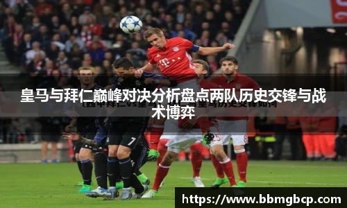 皇马与拜仁巅峰对决分析盘点两队历史交锋与战术博弈