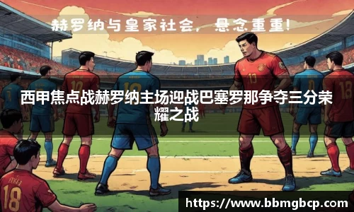西甲焦点战赫罗纳主场迎战巴塞罗那争夺三分荣耀之战