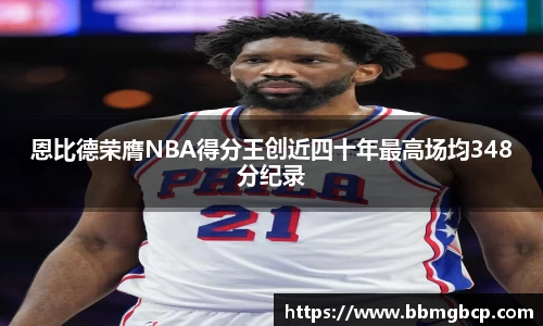 恩比德荣膺NBA得分王创近四十年最高场均348分纪录