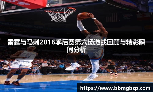 雷霆与马刺2016季后赛第六场激战回顾与精彩瞬间分析
