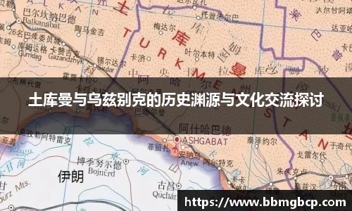 土库曼与乌兹别克的历史渊源与文化交流探讨