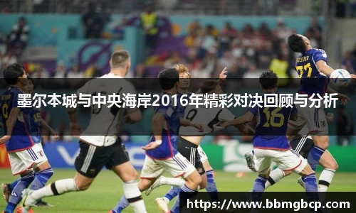 墨尔本城与中央海岸2016年精彩对决回顾与分析