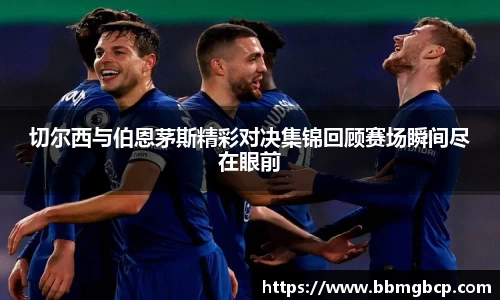 切尔西与伯恩茅斯精彩对决集锦回顾赛场瞬间尽在眼前