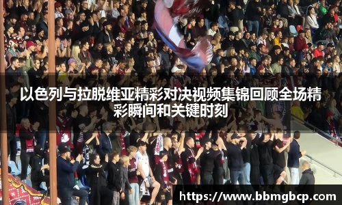 以色列与拉脱维亚精彩对决视频集锦回顾全场精彩瞬间和关键时刻