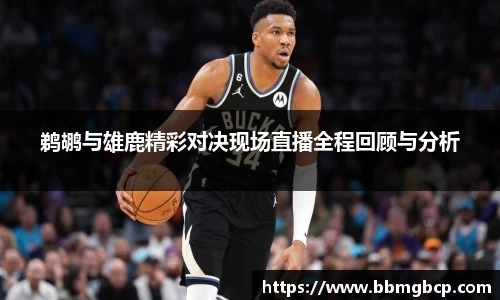 鹈鹕与雄鹿精彩对决现场直播全程回顾与分析
