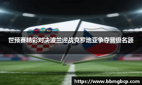 世预赛精彩对决波兰迎战克罗地亚争夺晋级名额
