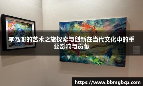 李泓澎的艺术之旅探索与创新在当代文化中的重要影响与贡献
