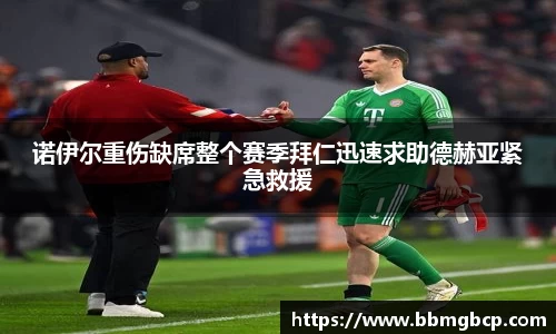诺伊尔重伤缺席整个赛季拜仁迅速求助德赫亚紧急救援