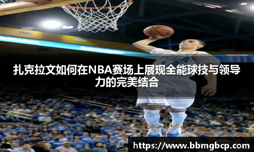 扎克拉文如何在NBA赛场上展现全能球技与领导力的完美结合