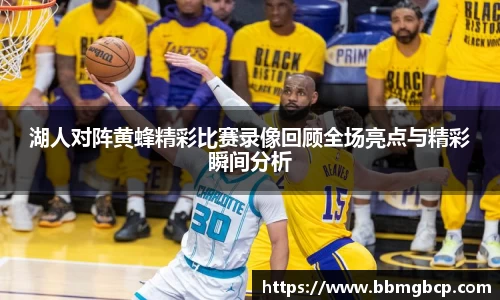 湖人对阵黄蜂精彩比赛录像回顾全场亮点与精彩瞬间分析