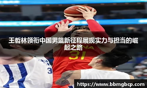 王哲林领衔中国男篮新征程展现实力与担当的崛起之路