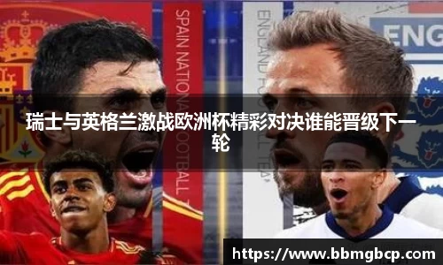 瑞士与英格兰激战欧洲杯精彩对决谁能晋级下一轮