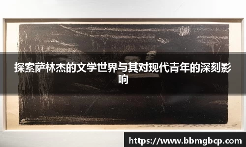 探索萨林杰的文学世界与其对现代青年的深刻影响