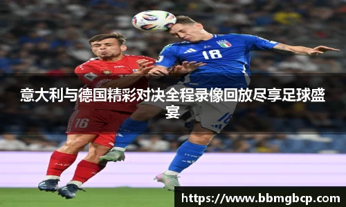 意大利与德国精彩对决全程录像回放尽享足球盛宴