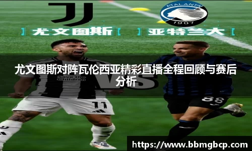 尤文图斯对阵瓦伦西亚精彩直播全程回顾与赛后分析