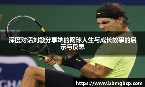 深度对话刘敏分享她的网球人生与成长故事的启示与反思