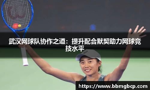武汉网球队协作之道：提升配合默契助力网球竞技水平