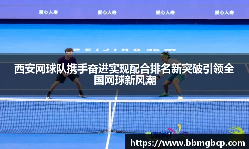 西安网球队携手奋进实现配合排名新突破引领全国网球新风潮